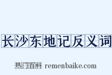 长沙东地记反义词是什么意思的图片